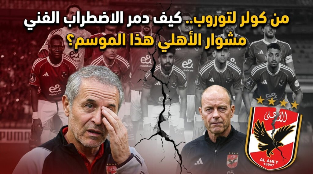 من كولر لتوروب.. كيف دمر الاضطراب الفني مشوار الأهلي هذا الموسم؟